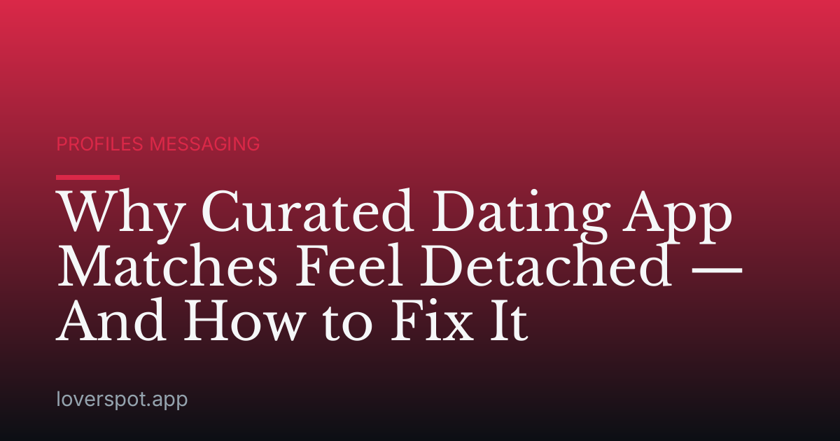 Why Curated Dating App Matches Feel Detached — And How to Fix It