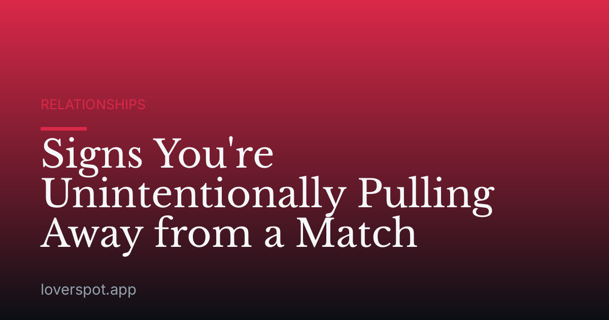Signs You're Unintentionally Pulling Away from a Match