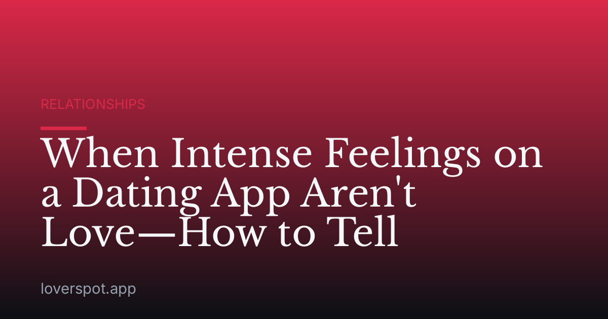 When Intense Feelings on a Dating App Aren't Love—How to Tell