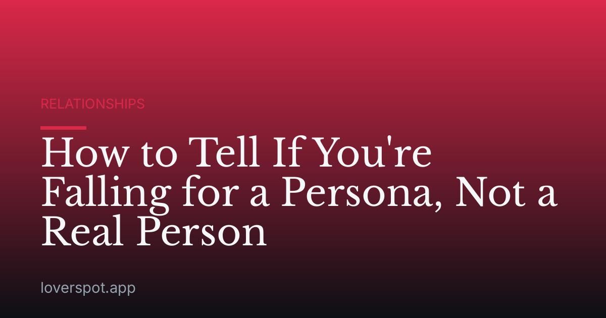 How to Tell If You're Falling for a Persona, Not a Real Person