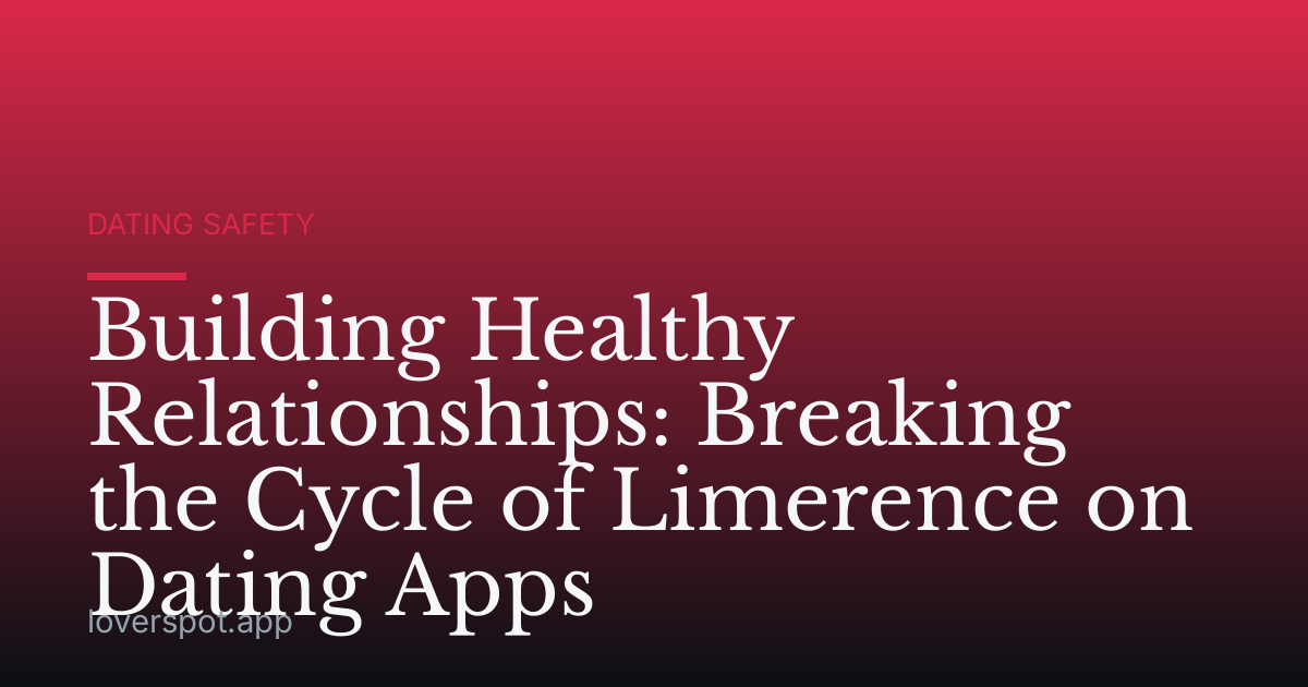 Building Healthy Relationships: Breaking the Cycle of Limerence on Dating Apps