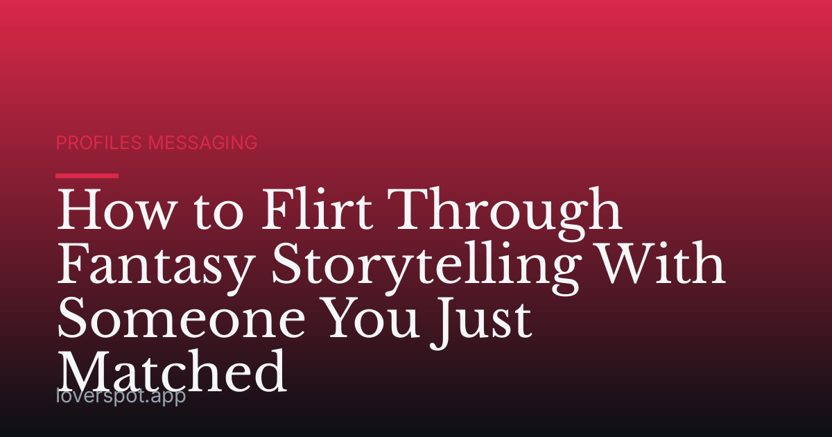 How to Flirt Through Fantasy Storytelling With Someone You Just Matched