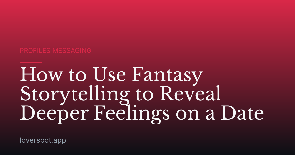 How to Use Fantasy Storytelling to Reveal Deeper Feelings on a Date