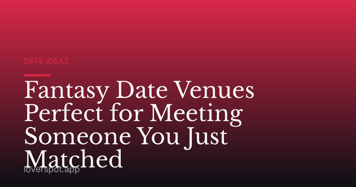 Fantasy Date Venues Perfect for Meeting Someone You Just Matched