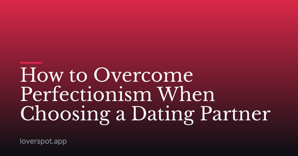 How to Overcome Perfectionism When Choosing a Dating Partner