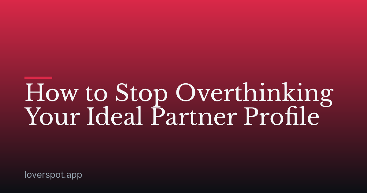 How to Stop Overthinking Your Ideal Partner Profile