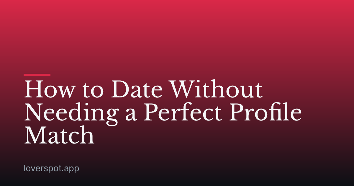 How to Date Without Needing a Perfect Profile Match