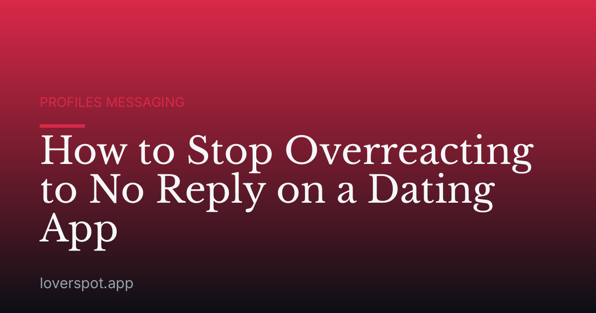 How to Stop Overreacting to No Reply on a Dating App