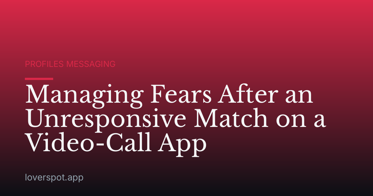 Managing Fears After an Unresponsive Match on a Video-Call App