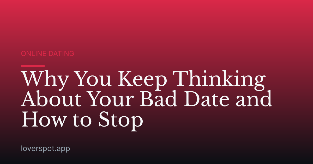 Why You Keep Thinking About Your Bad Date and How to Stop
