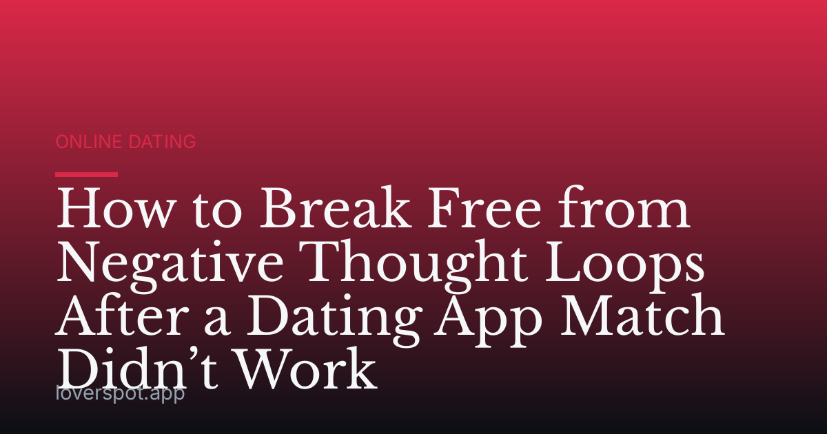 How to Break Free from Negative Thought Loops After a Dating App Match Didn’t Work
