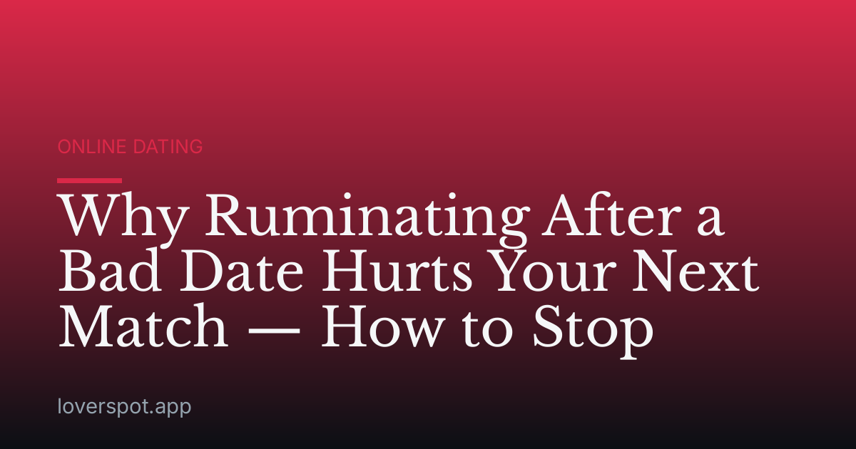 Why Ruminating After a Bad Date Hurts Your Next Match — How to Stop