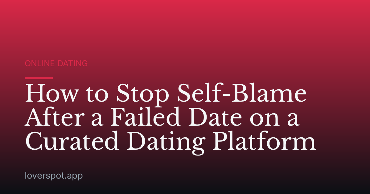 How to Stop Self-Blame After a Failed Date on a Curated Dating Platform