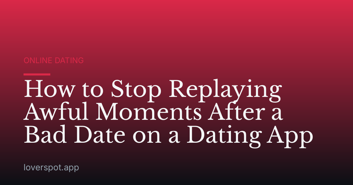 How to Stop Replaying Awful Moments After a Bad Date on a Dating App