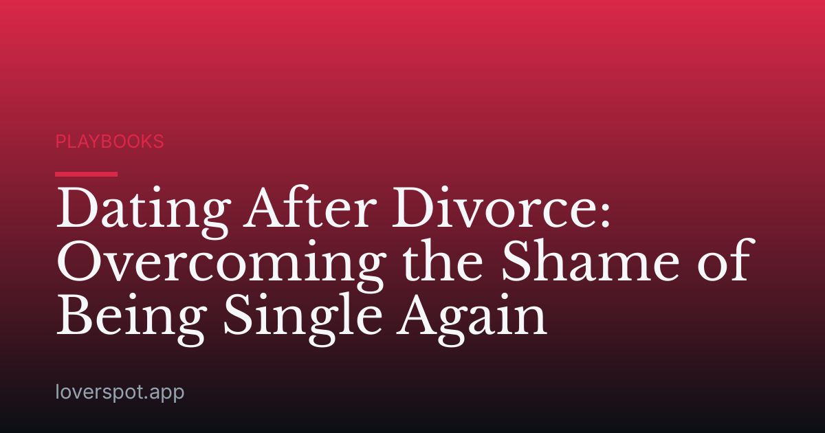 Dating After Divorce: Overcoming the Shame of Being Single Again