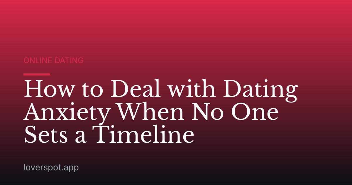 How to Deal with Dating Anxiety When No One Sets a Timeline