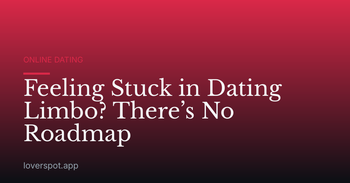 Feeling Stuck in Dating Limbo? There’s No Roadmap