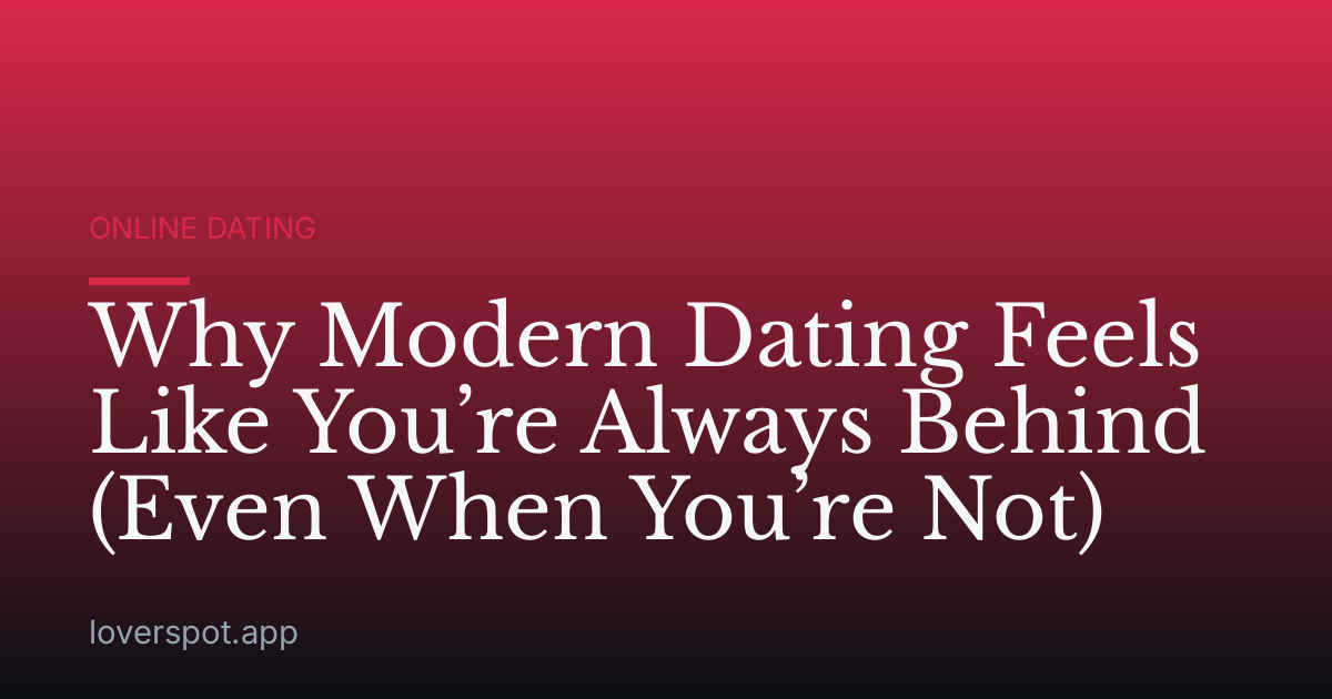 Why Modern Dating Feels Like You’re Always Behind (Even When You’re Not)