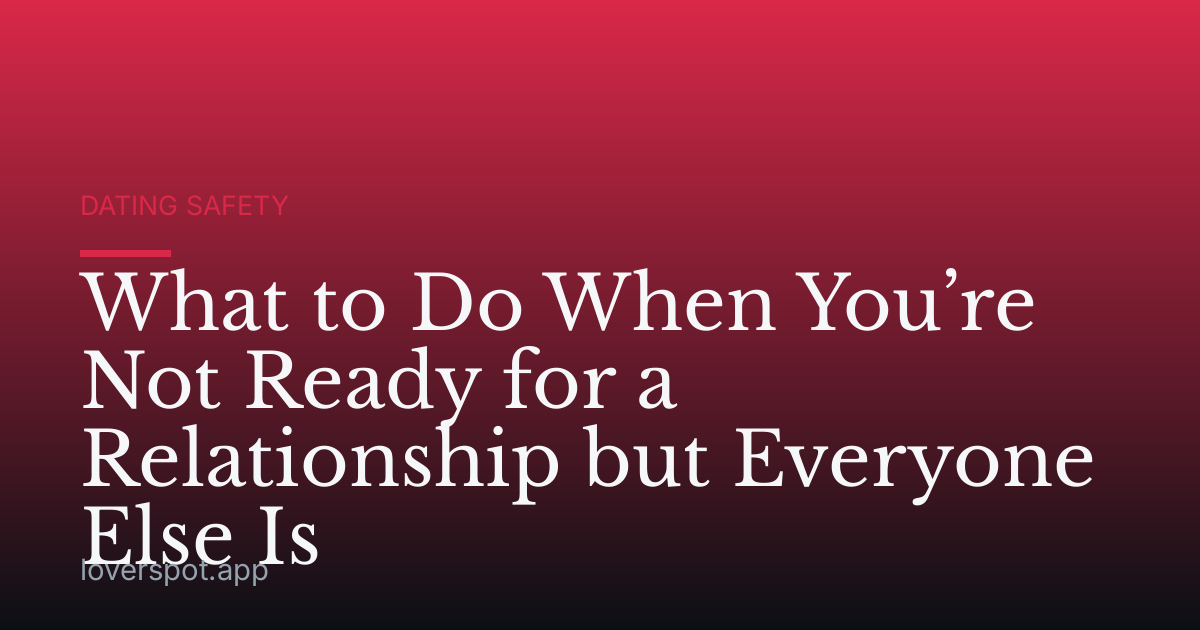 What to Do When You’re Not Ready for a Relationship but Everyone Else Is