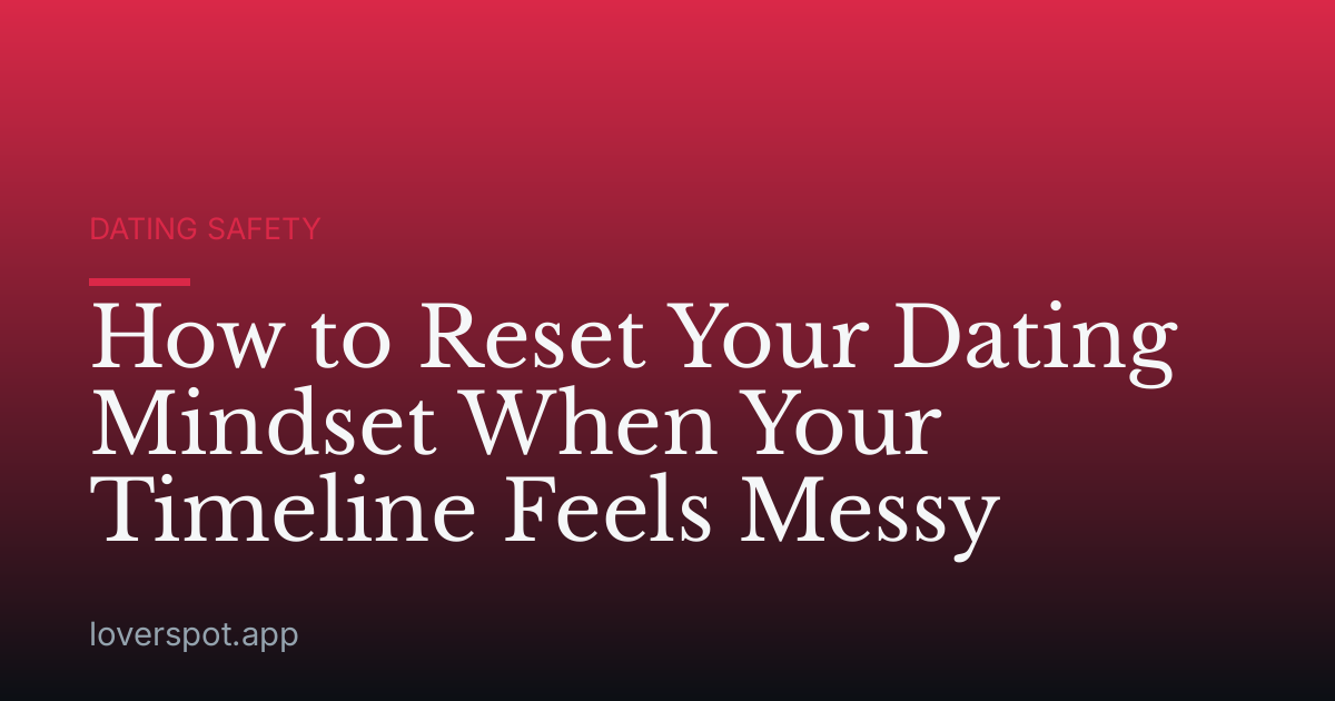 How to Reset Your Dating Mindset When Your Timeline Feels Messy