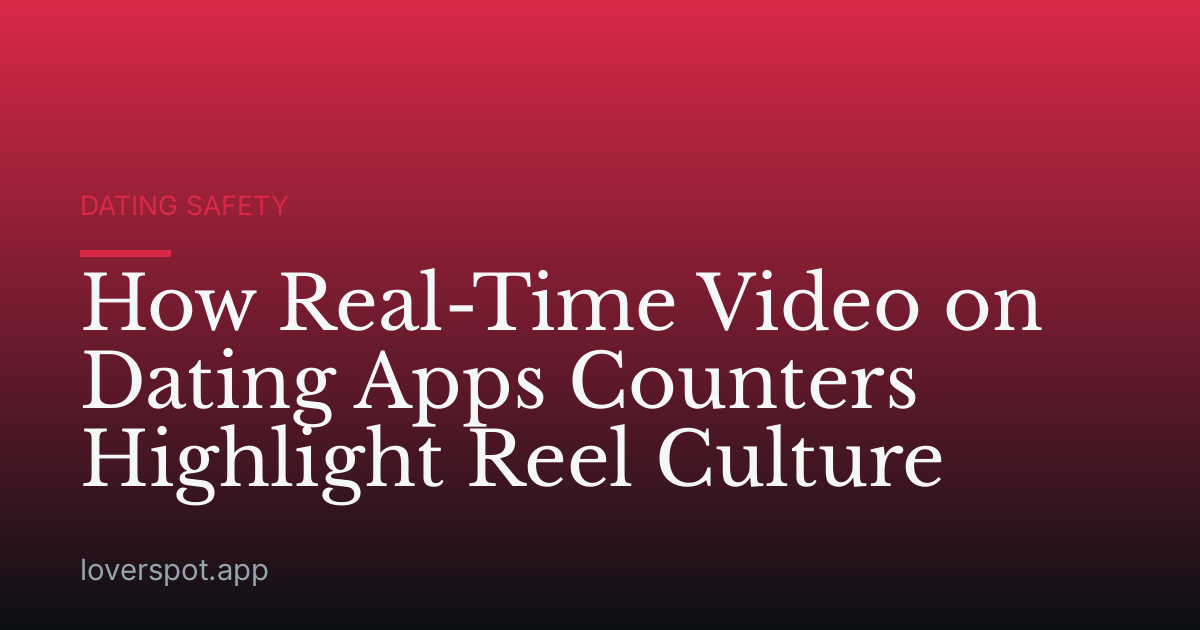 How Real-Time Video on Dating Apps Counters Highlight Reel Culture