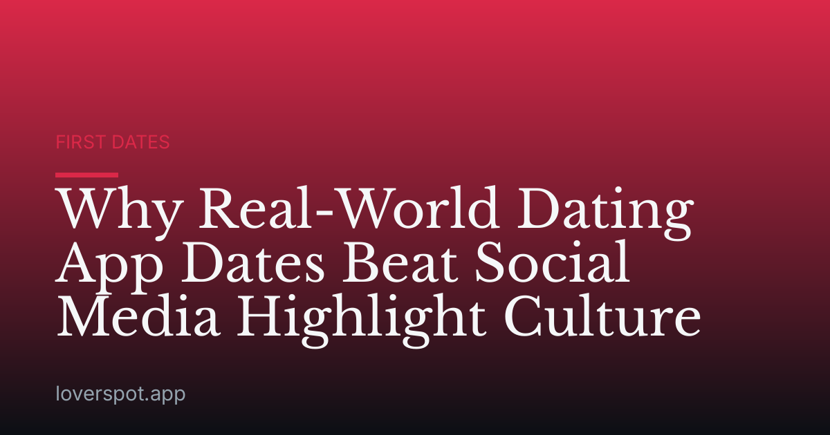 Why Real-World Dating App Dates Beat Social Media Highlight Culture