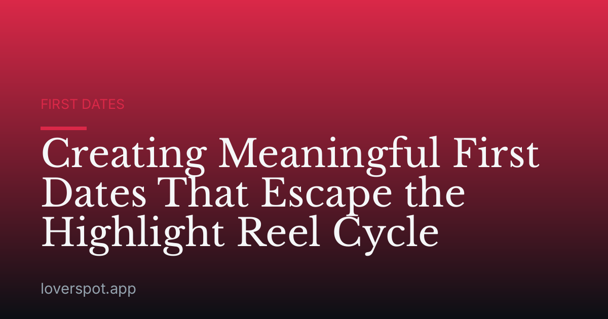 Creating Meaningful First Dates That Escape the Highlight Reel Cycle