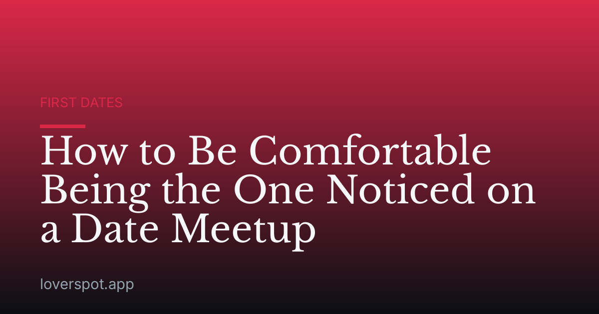 How to Be Comfortable Being the One Noticed on a Date Meetup