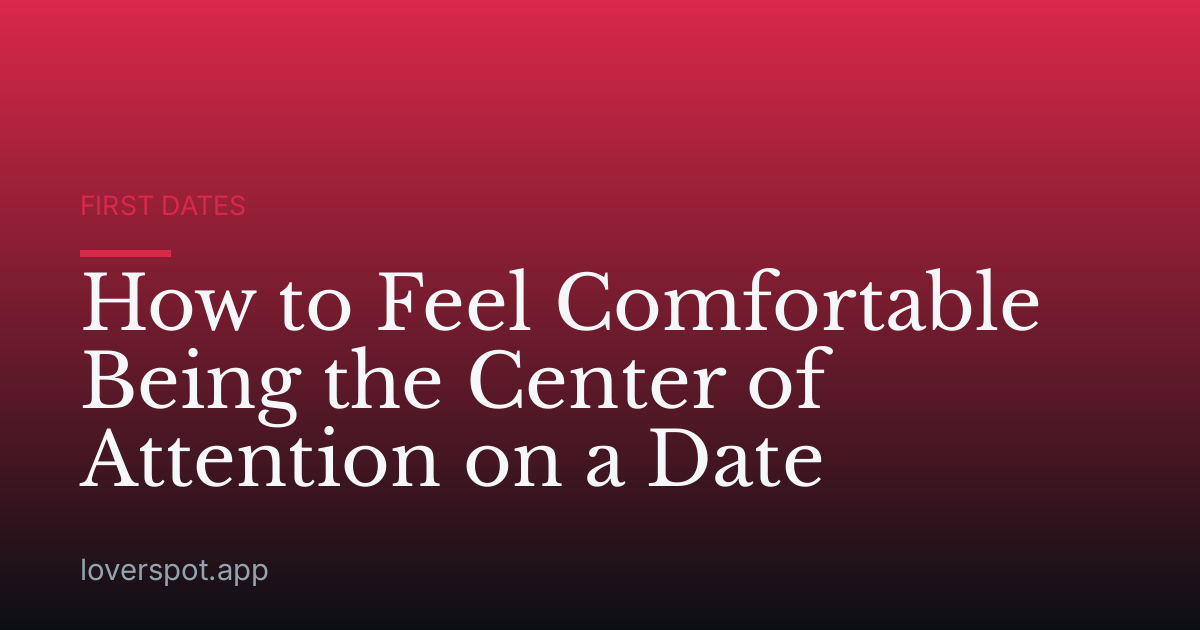 How to Feel Comfortable Being the Center of Attention on a Date