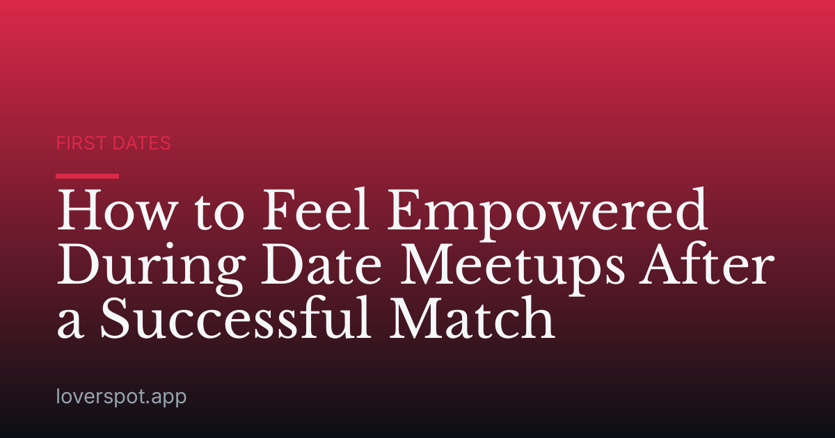 How to Feel Empowered During Date Meetups After a Successful Match