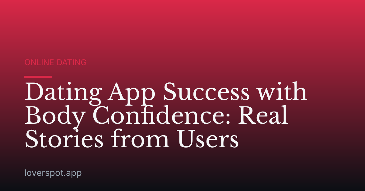 Dating App Success with Body Confidence: Real Stories from Users