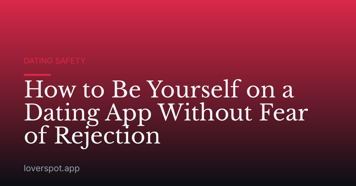 How to Be Yourself on a Dating App Without Fear of Rejection
