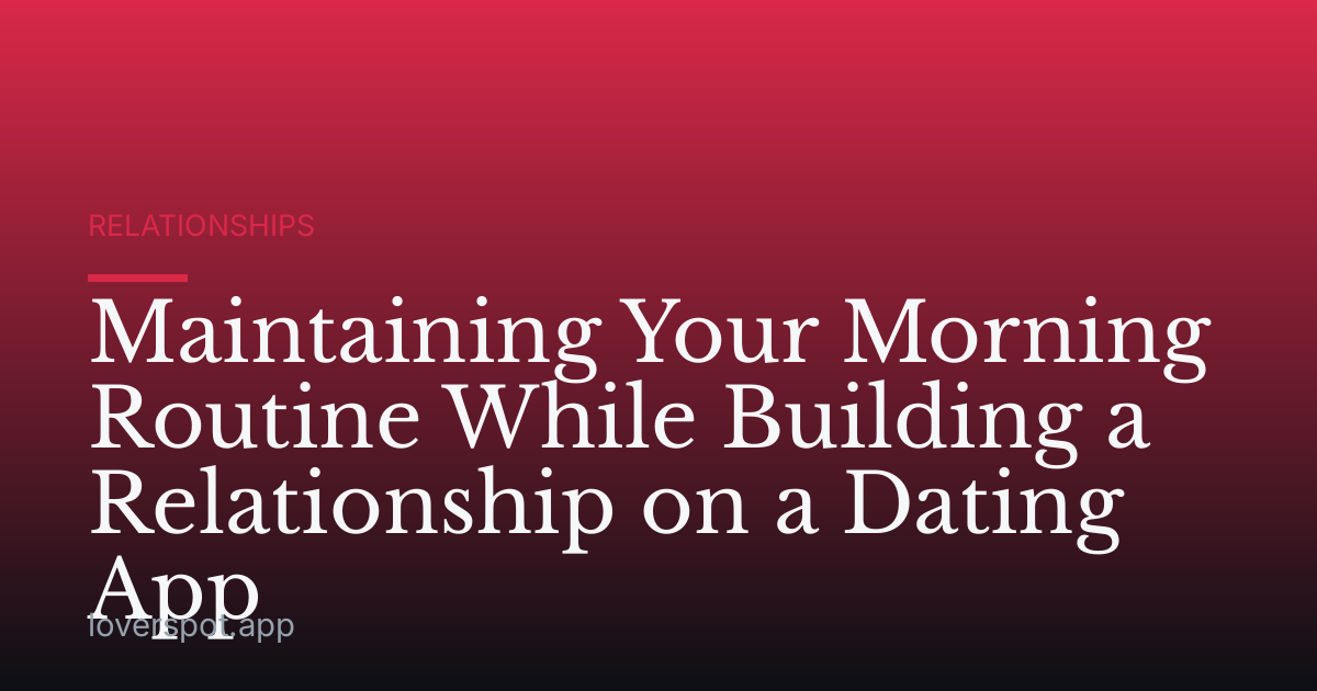 Maintaining Your Morning Routine While Building a Relationship on a Dating App