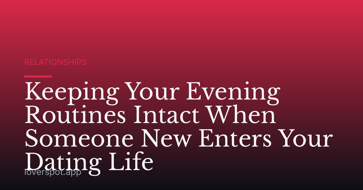 Keeping Your Evening Routines Intact When Someone New Enters Your Dating Life