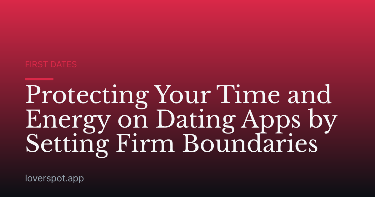 Protecting Your Time and Energy on Dating Apps by Setting Firm Boundaries