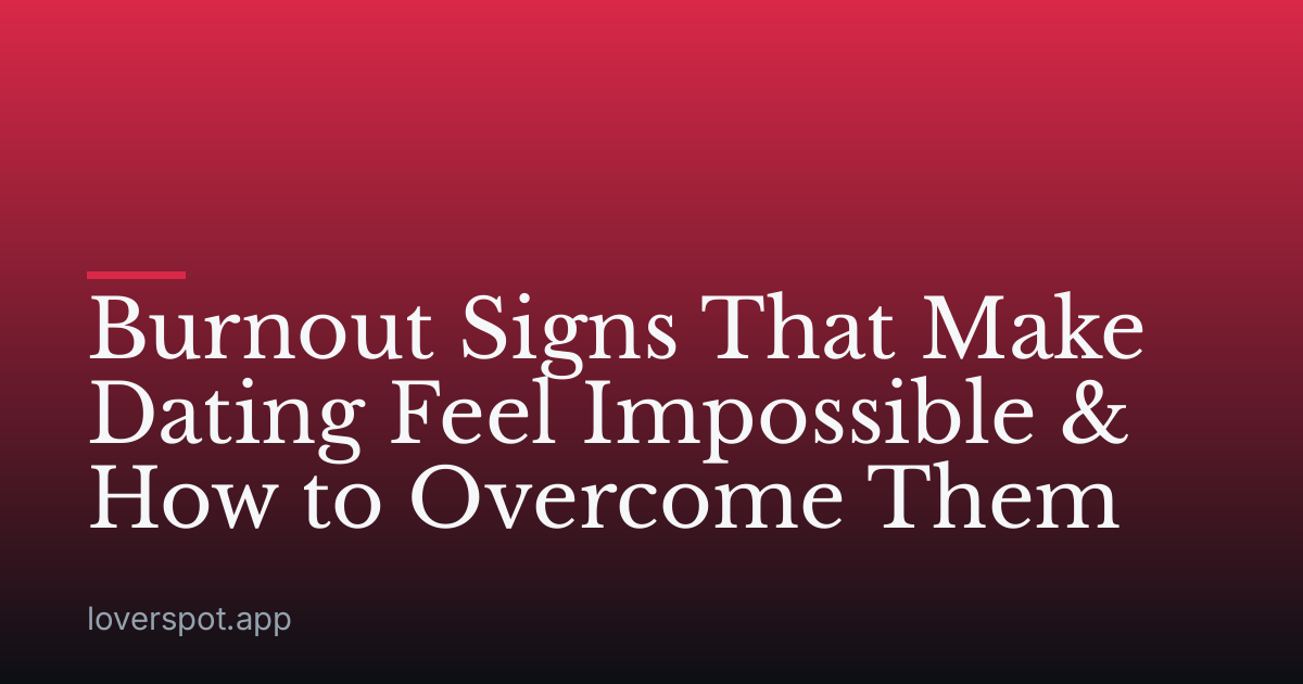 Burnout Signs That Make Dating Feel Impossible & How to Overcome Them