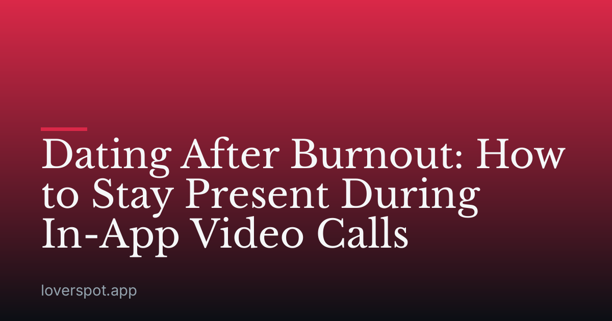 Dating After Burnout: How to Stay Present During In-App Video Calls