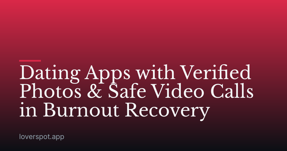 Dating Apps with Verified Photos & Safe Video Calls in Burnout Recovery