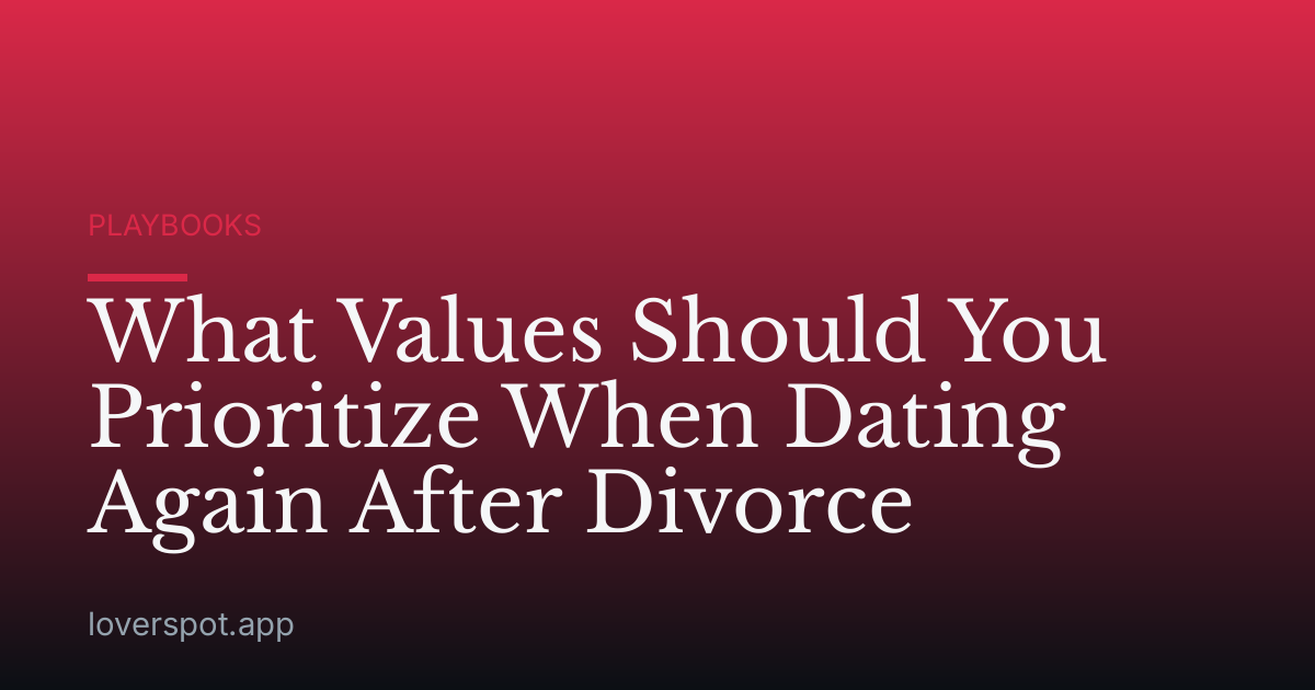 What Values Should You Prioritize When Dating Again After Divorce