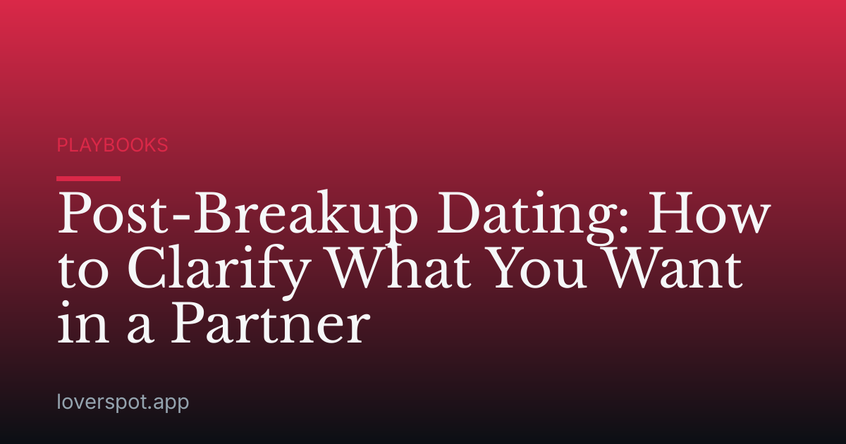Post-Breakup Dating: How to Clarify What You Want in a Partner