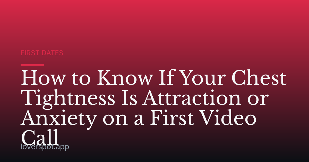 How to Know If Your Chest Tightness Is Attraction or Anxiety on a First Video Call