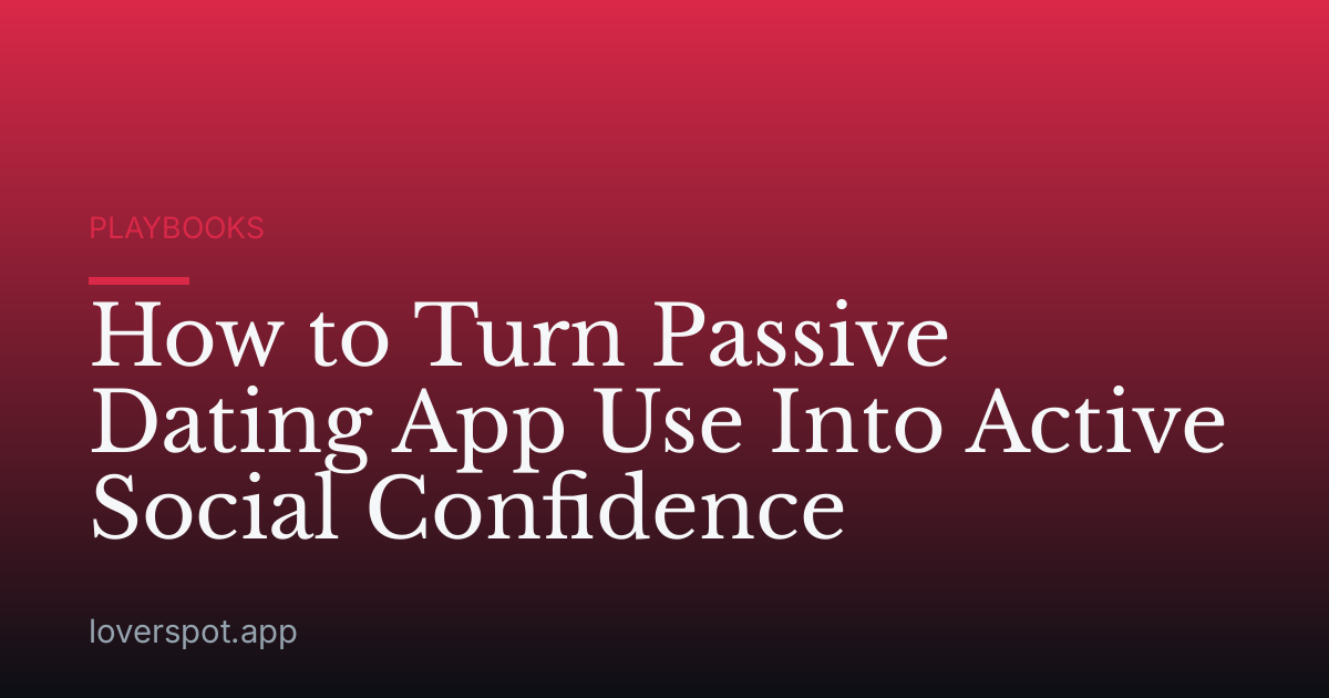 How to Turn Passive Dating App Use Into Active Social Confidence