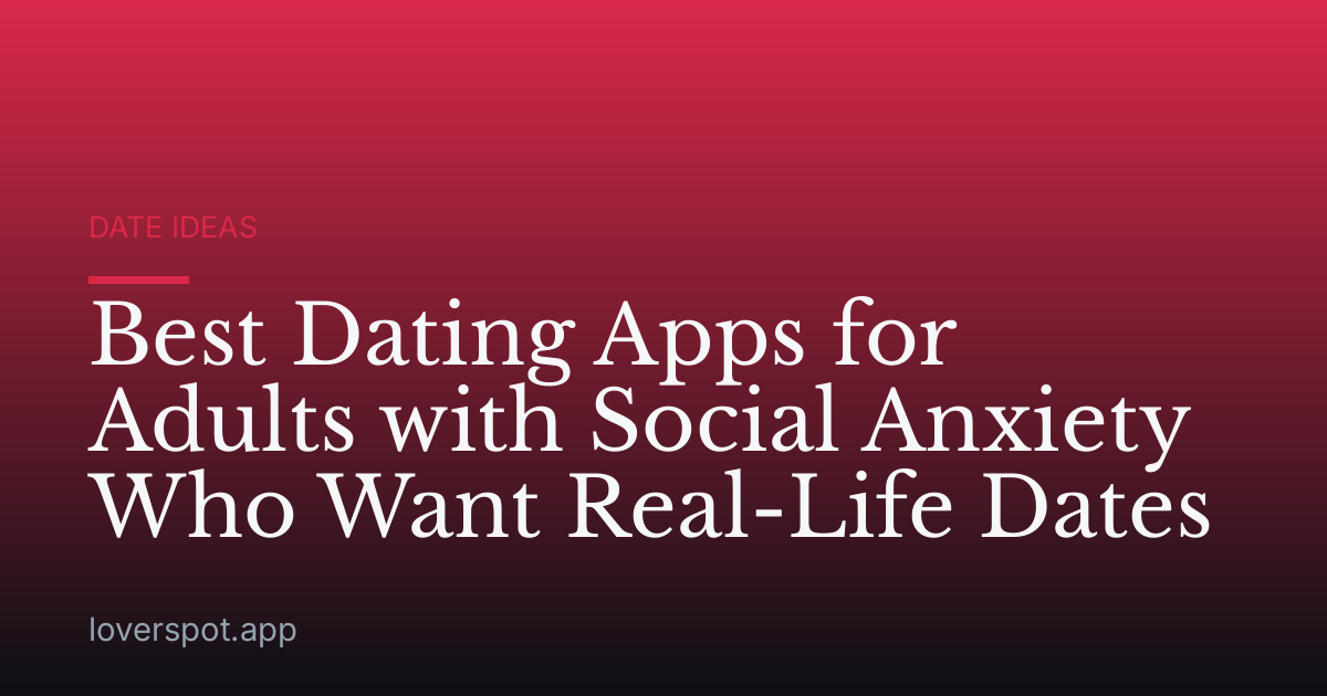 Best Dating Apps for Adults with Social Anxiety Who Want Real-Life Dates