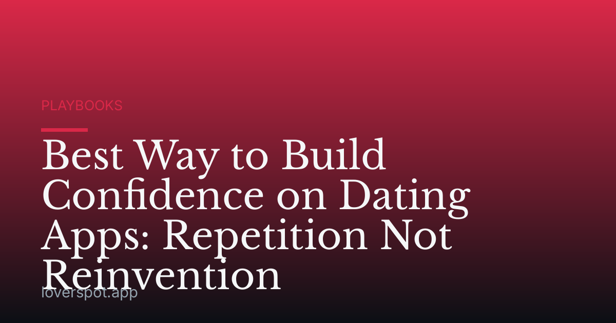 Best Way to Build Confidence on Dating Apps: Repetition Not Reinvention