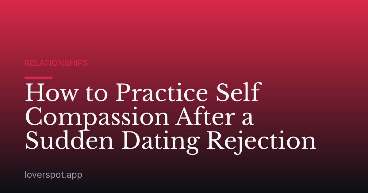 How to Practice Self Compassion After a Sudden Dating Rejection