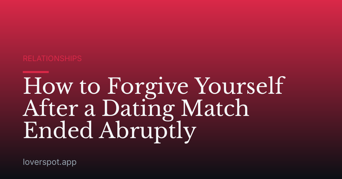 How to Forgive Yourself After a Dating Match Ended Abruptly