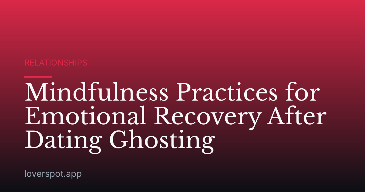 Mindfulness Practices for Emotional Recovery After Dating Ghosting