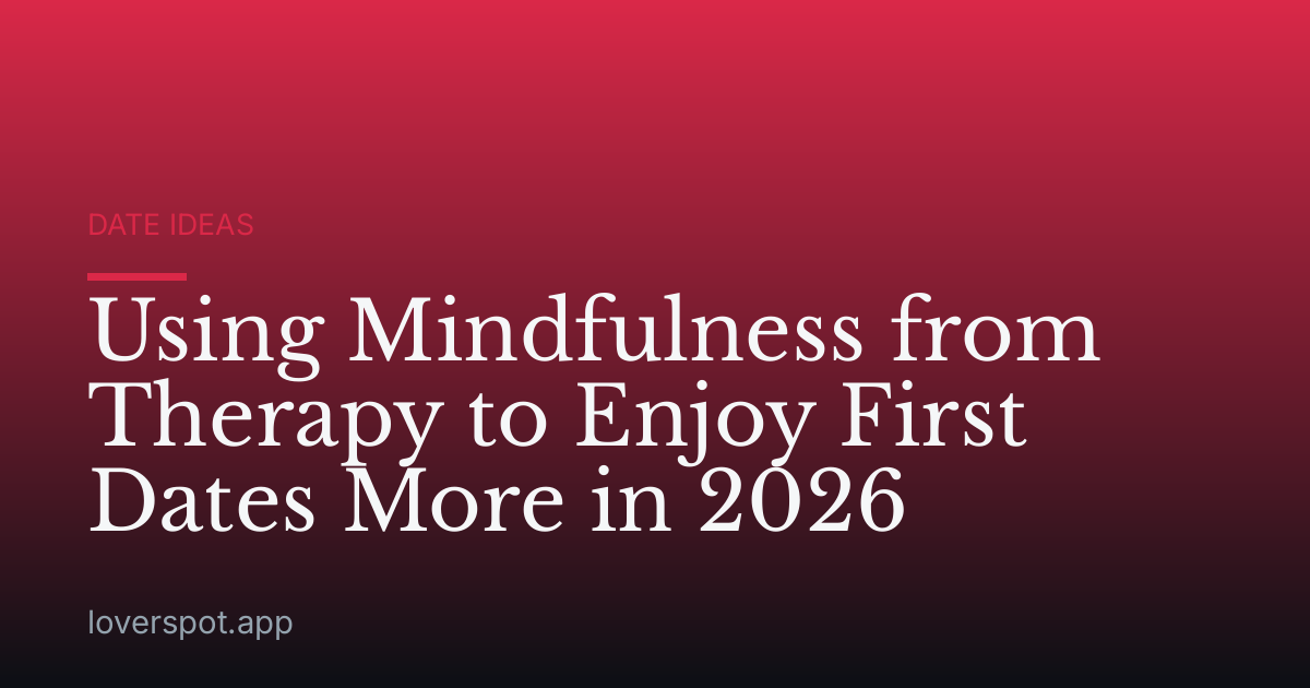 Using Mindfulness from Therapy to Enjoy First Dates More in 2026