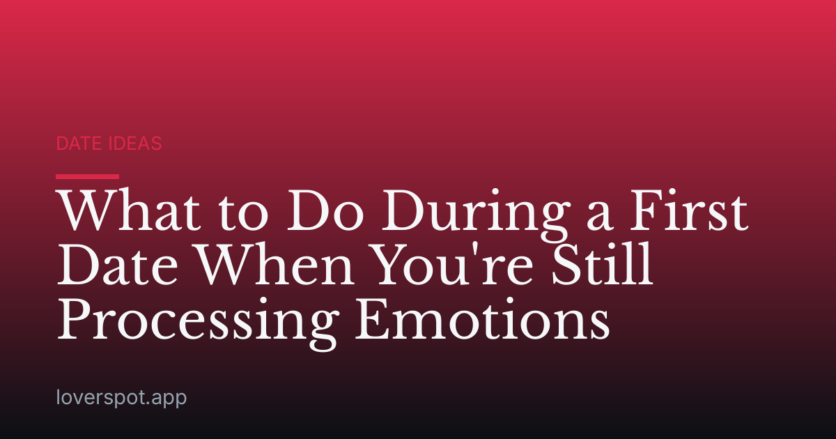 What to Do During a First Date When You're Still Processing Emotions