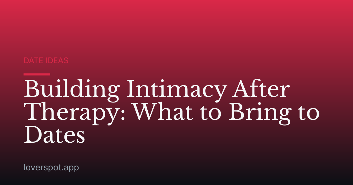 Building Intimacy After Therapy: What to Bring to Dates